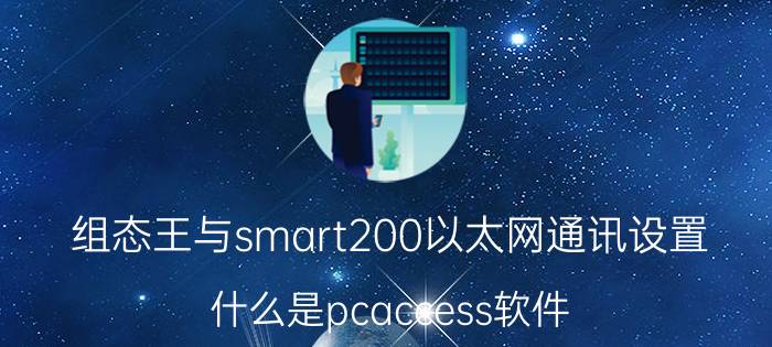 组态王与smart200以太网通讯设置 什么是pcaccess软件，它有什么作用？